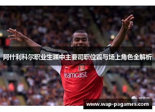 阿什利科尔职业生涯中主要司职位置与场上角色全解析