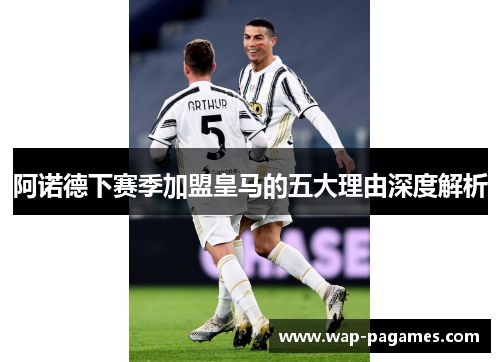 阿诺德下赛季加盟皇马的五大理由深度解析