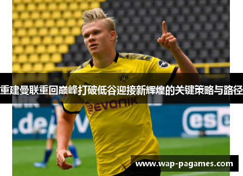 重建曼联重回巅峰打破低谷迎接新辉煌的关键策略与路径 重建曼联重回巅峰打破低谷迎接新辉煌的关键策略与路径