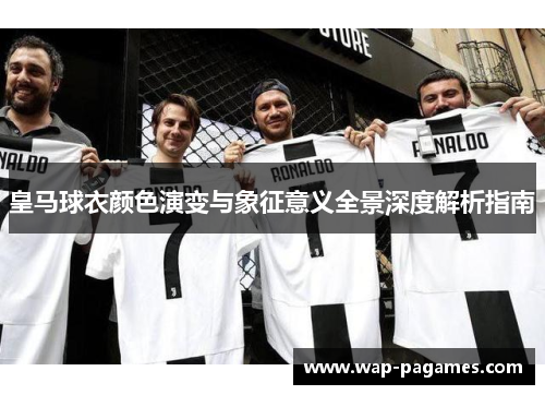 皇马球衣颜色演变与象征意义全景深度解析指南
