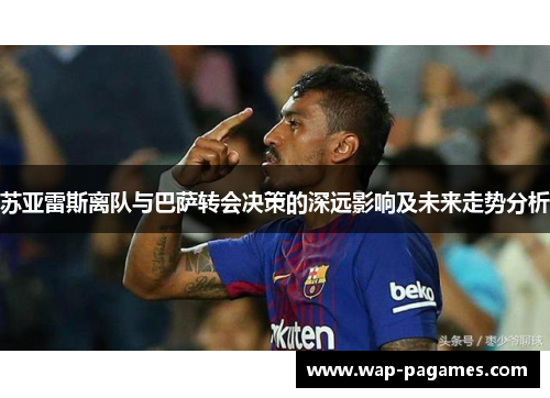 苏亚雷斯离队与巴萨转会决策的深远影响及未来走势分析