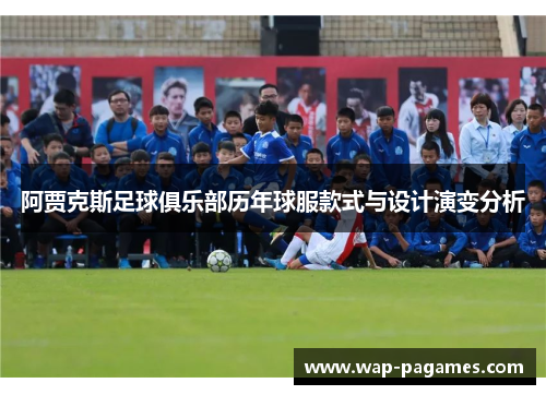 阿贾克斯足球俱乐部历年球服款式与设计演变分析