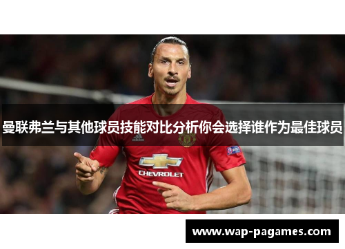 曼联弗兰与其他球员技能对比分析你会选择谁作为最佳球员