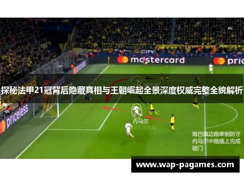探秘法甲21冠背后隐藏真相与王朝崛起全景深度权威完整全貌解析