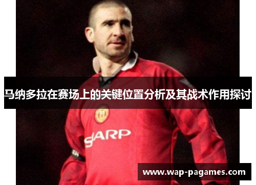 马纳多拉在赛场上的关键位置分析及其战术作用探讨 马纳多拉在赛场上的关键位置分析及其战术作用探讨