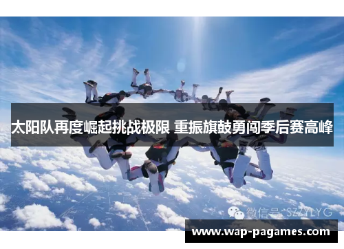 太阳队再度崛起挑战极限 重振旗鼓勇闯季后赛高峰 太阳队再度崛起挑战极限 重振旗鼓勇闯季后赛高峰
