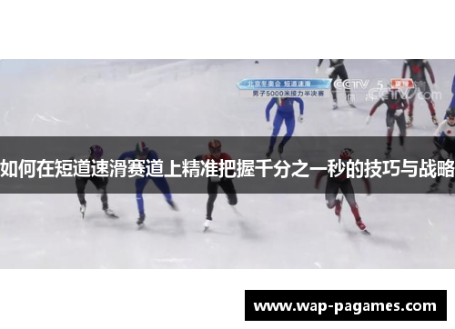 如何在短道速滑赛道上精准把握千分之一秒的技巧与战略 如何在短道速滑赛道上精准把握千分之一秒的技巧与战略