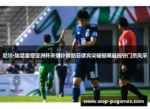 尼尔·埃瑟里奇亚洲杯关键扑救助菲律宾突破极限展现守门员风采 尼尔·埃瑟里奇亚洲杯关键扑救助菲律宾突破极限展现守门员风采