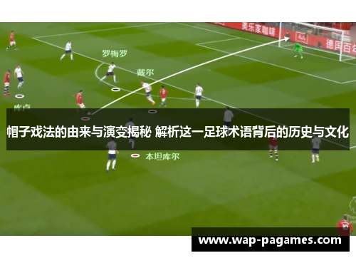 帽子戏法的由来与演变揭秘 解析这一足球术语背后的历史与文化 帽子戏法的由来与演变揭秘 解析这一足球术语背后的历史与文化