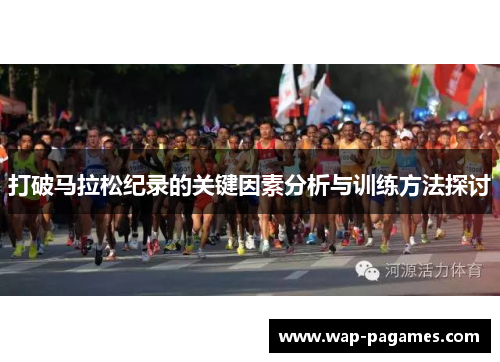 打破马拉松纪录的关键因素分析与训练方法探讨 打破马拉松纪录的关键因素分析与训练方法探讨