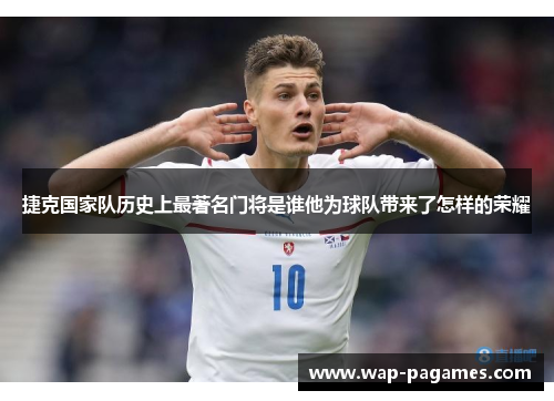 捷克国家队历史上最著名门将是谁他为球队带来了怎样的荣耀 捷克国家队历史上最著名门将是谁他为球队带来了怎样的荣耀