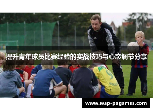 提升青年球员比赛经验的实战技巧与心态调节分享 提升青年球员比赛经验的实战技巧与心态调节分享