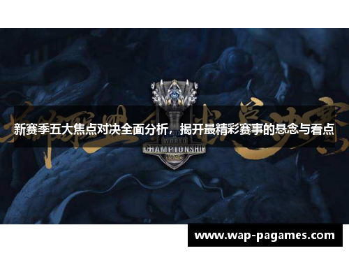 新赛季五大焦点对决全面分析，揭开最精彩赛事的悬念与看点