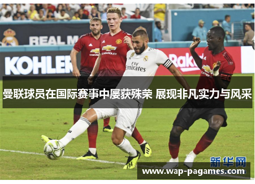 曼联球员在国际赛事中屡获殊荣 展现非凡实力与风采
