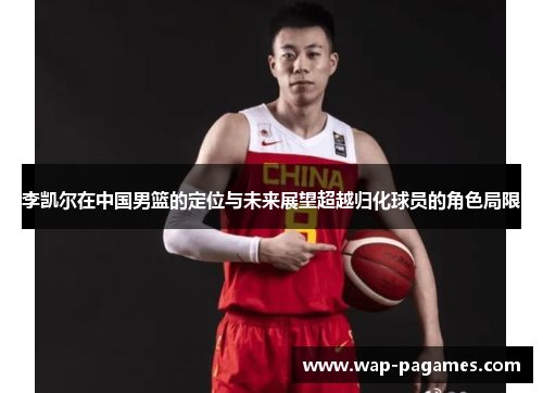李凯尔在中国男篮的定位与未来展望超越归化球员的角色局限 李凯尔在中国男篮的定位与未来展望超越归化球员的角色局限