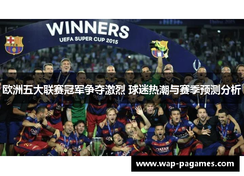 欧洲五大联赛冠军争夺激烈 球迷热潮与赛季预测分析