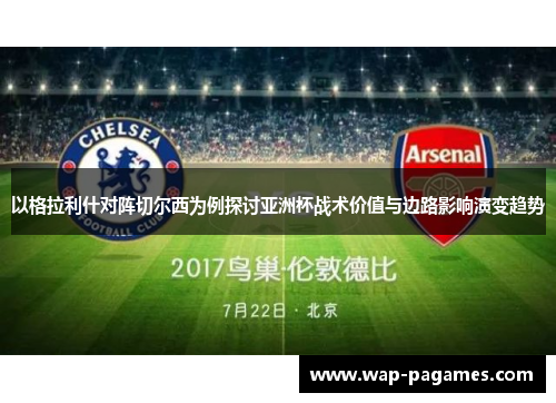 以格拉利什对阵切尔西为例探讨亚洲杯战术价值与边路影响演变趋势 以格拉利什对阵切尔西为例探讨亚洲杯战术价值与边路影响演变趋势