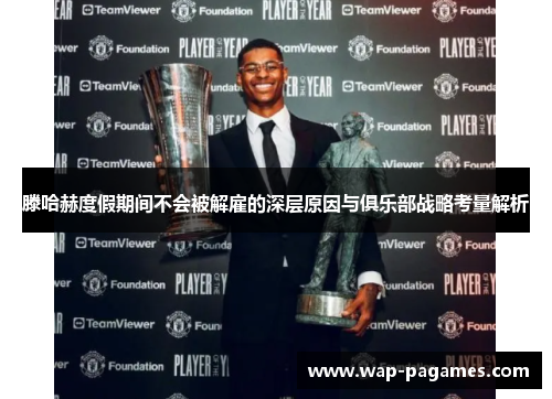 滕哈赫度假期间不会被解雇的深层原因与俱乐部战略考量解析