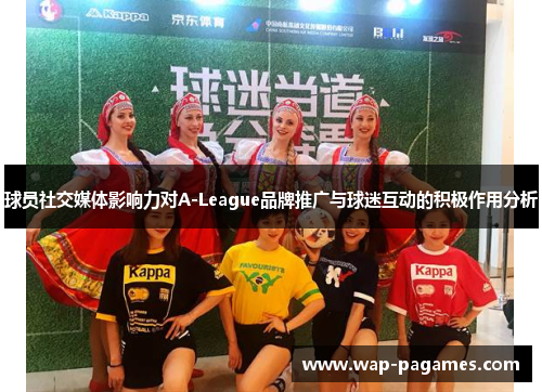 球员社交媒体影响力对A-League品牌推广与球迷互动的积极作用分析