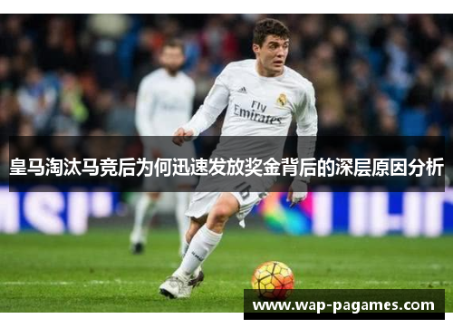 皇马淘汰马竞后为何迅速发放奖金背后的深层原因分析