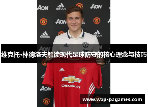 维克托·林德洛夫解读现代足球防守的核心理念与技巧