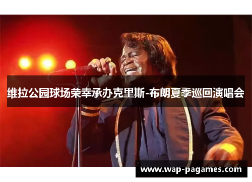 维拉公园球场荣幸承办克里斯-布朗夏季巡回演唱会