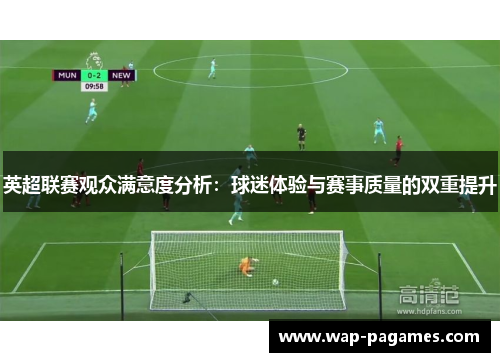 英超联赛观众满意度分析：球迷体验与赛事质量的双重提升