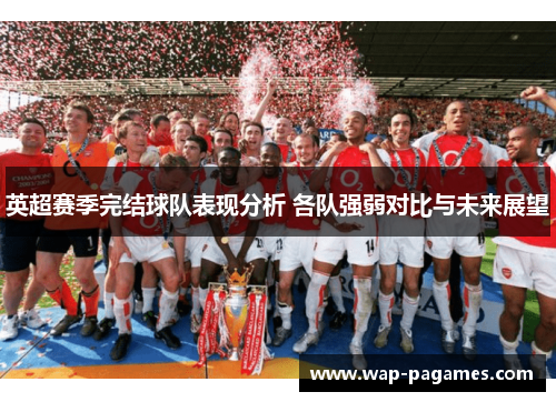 英超赛季完结球队表现分析 各队强弱对比与未来展望