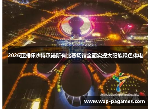 2026亚洲杯沙特承诺所有比赛场馆全面实现太阳能绿色供电