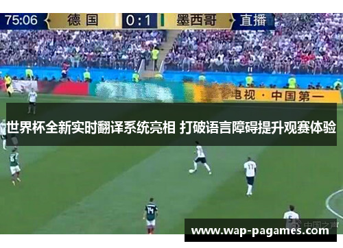 世界杯全新实时翻译系统亮相 打破语言障碍提升观赛体验