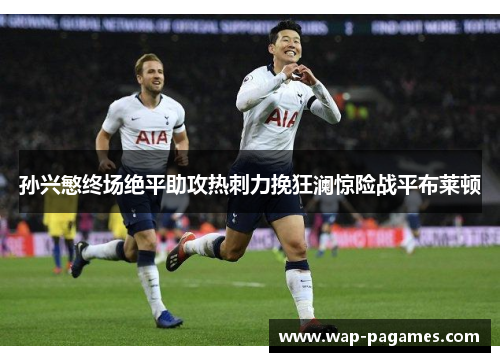 孙兴慜终场绝平助攻热刺力挽狂澜惊险战平布莱顿