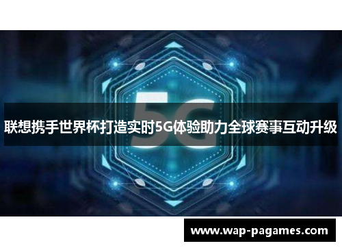 联想携手世界杯打造实时5G体验助力全球赛事互动升级
