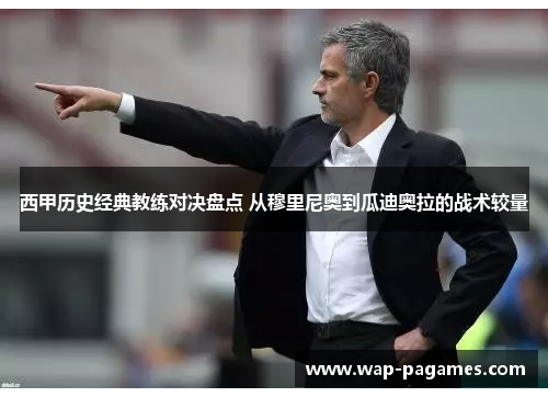 西甲历史经典教练对决盘点 从穆里尼奥到瓜迪奥拉的战术较量