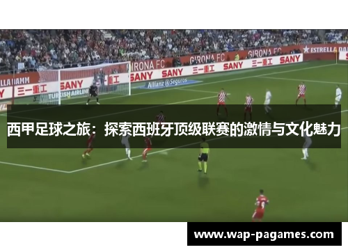 西甲足球之旅：探索西班牙顶级联赛的激情与文化魅力
