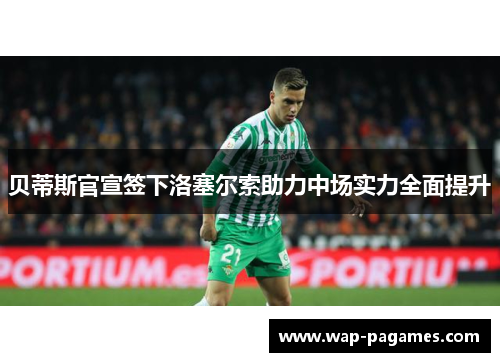 贝蒂斯官宣签下洛塞尔索助力中场实力全面提升