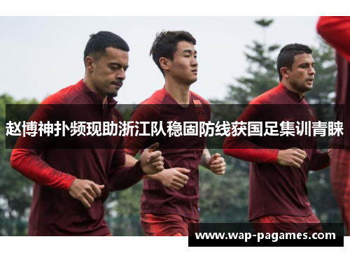 赵博神扑频现助浙江队稳固防线获国足集训青睐