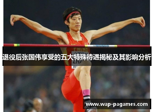 退役后张国伟享受的五大特殊待遇揭秘及其影响分析 退役后张国伟享受的五大特殊待遇揭秘及其影响分析