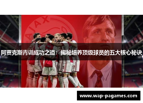 阿贾克斯青训成功之道:揭秘培养顶级球员的五大核心秘诀 阿贾克斯青训成功之道:揭秘培养顶级球员的五大核心秘诀