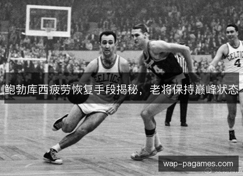 鲍勃库西疲劳恢复手段揭秘，老将保持巅峰状态